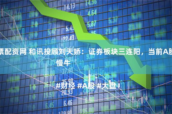 可靠股票配资网 和讯投顾刘天娇：证券板块三连阳，当前A股定调为慢牛

#财经 #A股 #大盘
