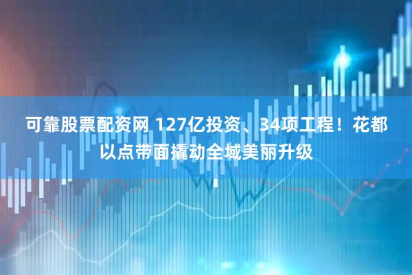 可靠股票配资网 127亿投资、34项工程！花都以点带面撬动全域美丽升级