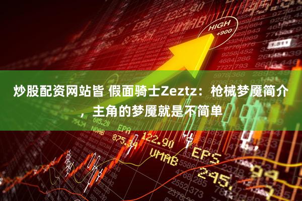 炒股配资网站皆 假面骑士Zeztz：枪械梦魇简介，主角的梦魇就是不简单